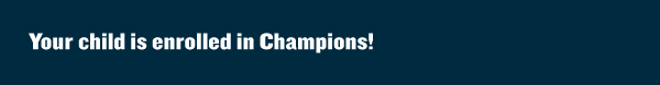 Your child is enrolled in Champions!